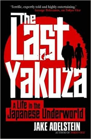 The Last Yakuza: A Life in the Japanese Underworld by Jake Adelstein