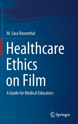 Healthcare Ethics on Film: A Guide for Medical Educators by M. Sara Rosenthal