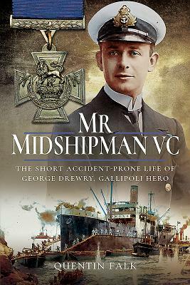 MR Midshipman VC: The Short Accident-Prone Life of George Drewry, Gallipoli Hero by Quentin Falk