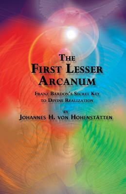 The 1st Lesser Arcanum: Franz Bardon's Secret Key to Divine Realization by Johannes Von Hohenstätten