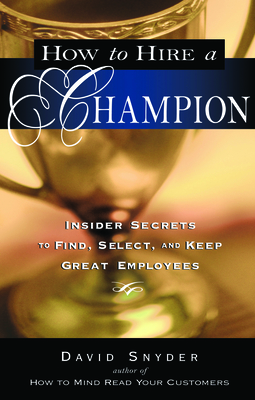 How to Hire a Champion: Insider Secrets to Find, Select, and Keep Great Employees by David Snyder