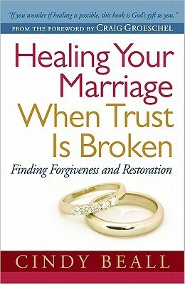 Healing Your Marriage When Trust Is Broken: Finding Forgiveness and Restoration by Cindy Beall