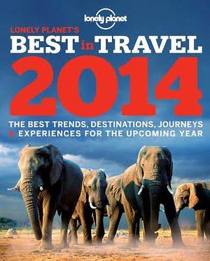 Lonely Planet's Best in Travel 2014: The best trends, destinations, journeys & experiences for the upcoming year (General Reference) by Lonely Planet