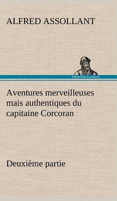Aventures Merveilleuses Mais Authentiques Du Capitaine Corcoran Deuxième Partie by Alfred Assollant