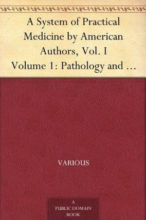 A System of Practical Medicine by American Authors, Vol. I Volume 1: Pathology and General Diseases by Louis Starr, Various, William Pepper