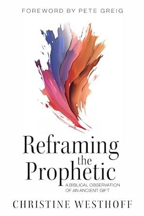 Reframing the Prophetic: A Biblical Observation of an Ancient Gift by Christine Westhoff