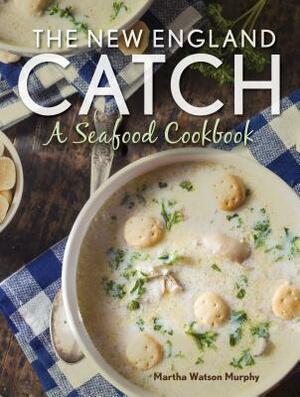 The New England Catch: A Seafood Cookbook by Martha Watson Murphy