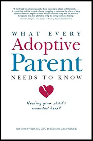 What Every Adoptive Parent Needs to Know: Healing Your Child's Wounded Heart by Kate Cremer-Vogel