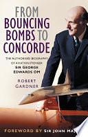 From Bouncing Bombs to Concorde: The Authorised Biography of Aviation Pioneer Sir George Edwards OM by Robert Gardner