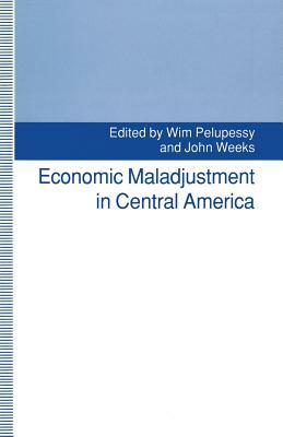 Economic Maladjustment in Central America by Wim Pelupessy, Dipak Basu, John Weeks