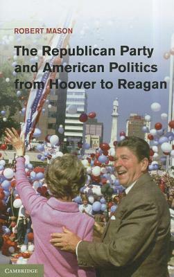 The Republican Party and American Politics from Hoover to Reagan by Robert Mason