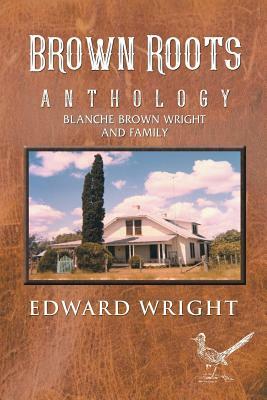 Brown Roots: Anthology Blanche Brown Wright and Family by Edward Wright