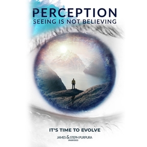 Perception: Seeing Is Not Believing by Steph Purpura, James Purpura