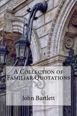 A Collection of Familiar Quotations by John Bartlett