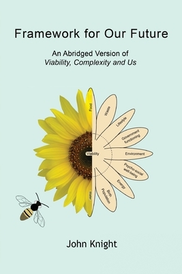 Framework for Our Future: An Abridged Version of Viability, Complexity and Us by John Knight