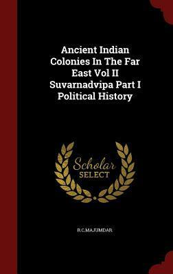 Ancient Indian Colonies in the Far East Vol II Suvarnadvipa Part I Political History by R.C. Majumdar