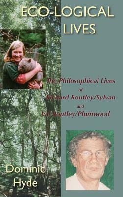 Eco-Logical Lives. the Philosophical Lives of Richard Routley/Sylvan and Val Routley /Plumwood. by Dominic Hyde