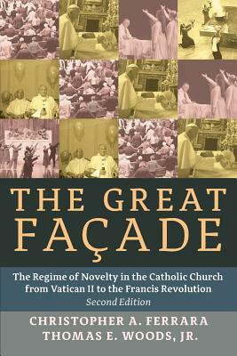 The Great Facade: The Regime of Novelty in the Catholic Church from Vatican II to the Francis Revolution by Jr. Thomas E. Woods, Christopher A. Ferrara