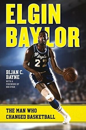 Elgin Baylor: The Man Who Changed Basketball by Bijan C. Bayne, Bob Ryan