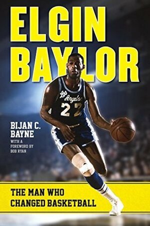 Elgin Baylor: The Man Who Changed Basketball by Bob Ryan, Bijan C. Bayne