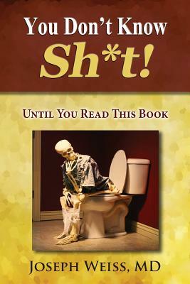 You Don't Know Sh*t!: Until You Read This Book by Joseph Weiss