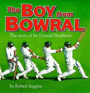The Boy from Bowral: The Story of Sir Donald Bradman by Robert R. Ingpen