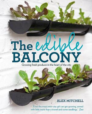 The Edible Balcony: Growing Fresh Produce in the Heart of the City by Alex Mitchell