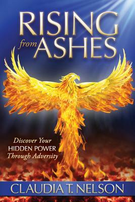 Rising from Ashes: Discover Your Hidden Power Through Adversity by Claudia T. Nelson