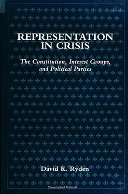 Representation in Crisis: The Constitution, Interest Groups, and Political Parties by David K. Ryden