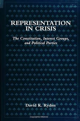 Representation in Crisis: The Constitution, Interest Groups, and Political Parties by David K. Ryden