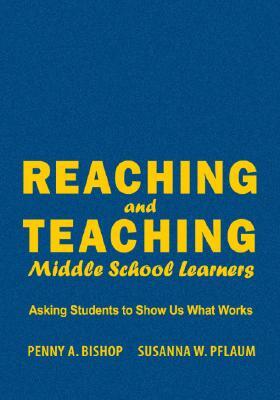 Reaching and Teaching Middle School Learners: Asking Students to Show Us What Works by Susanna W. Pflaum, Penny a. Bishop