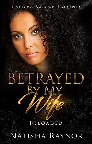 Betrayed by my Wife: Reloaded by Natisha Raynor