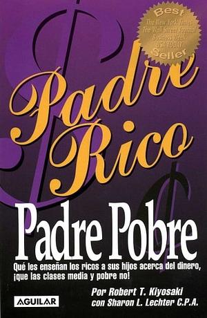 Padre Rico, padre pobre. Qué les enseñan los ricos a sus hijos acerca del dinero, ¡que las clases media y pobre no!. Qué les enseñan los ricos a sus hijos acerca del dinero, ¡que las clases media y pobre no! by Robert T. Kiyosaki, Sharon L. Lechter