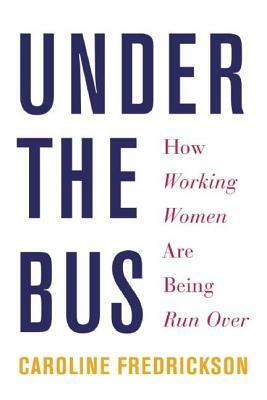 Under the Bus: How Working Women Are Being Run Over by Caroline Fredrickson
