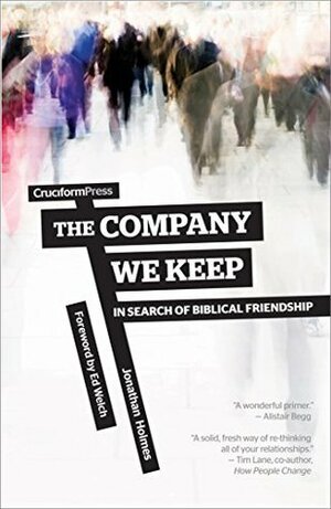 The Company We Keep: In Search of Biblical Friendship by Jonathan D. Holmes, Edward T. Welch