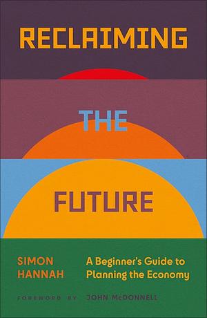 Reclaiming the Future: A Beginner's Guide to Planning the Economy by Simon Hannah