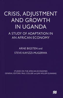 Crisis, Adjustment and Growth in Uganda: A Study of Adaptation in an African Economy by Steve Kayizzi-Mugerwa, Arne Bigsten