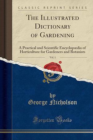 The Illustrated Dictionary of Gardening, Vol. 1: A Practical and Scientific Encyclopoedia of Horticulture for Gardeners and Botanists by George Nicholson