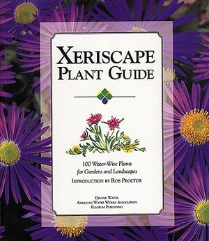 Xeriscape Plant Guide: 100 Water-Wise Plants for Gardens and Landscapes by Denver Water, Rob Proctor