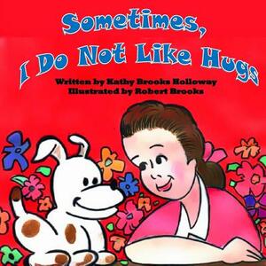 Sometimes I Do Not Like Hugs by Kathy Brooks Holloway