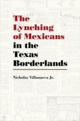 The Lynching of Mexicans in the Texas Borderlands by Nicholas Villanueva Jr.