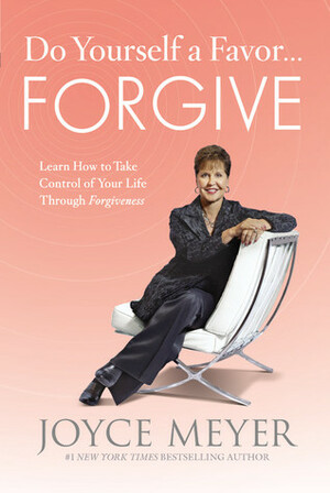 Do Yourself a Favor...Forgive: Learn How to Take Control of Your Life Through Forgiveness by Joyce Meyer