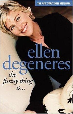 The Funny Thing Is . . . by Ellen DeGeneres, Ellen DeGeneres