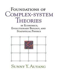 Foundations of Complex-System Theories: In Economics, Evolutionary Biology, and Statistical Physics by Sunny Y. Auyang