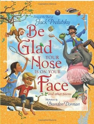Be Glad Your Nose Is on Your Face: And Other Poems: Some of the Best of Jack Prelutsky by Jack Prelutsky, Brandon Dorman
