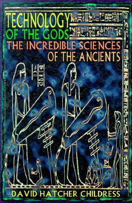 Technology of the Gods: The Incredible Sciences of the Ancients by David Hatcher Childress