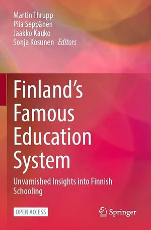 Finland's Famous Education System: Unvarnished Insights into Finnish Schooling by Martin Thrupp, Sonja Kosunen, Jaakko Kauko, Piia Seppänen