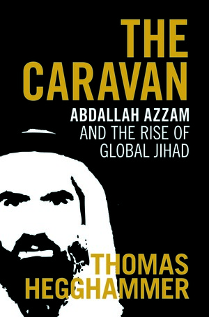 The Caravan: Abdallah Azzam and the Rise of Global Jihad by Thomas Hegghammer