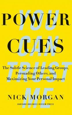 Power Cues: The Subtle Science of Leading Groups, Persuading Others, and Maximizing Your Personal Impact by Nick Morgan