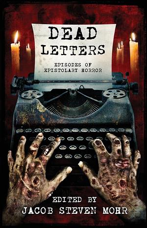 Dead Letters: Episodes of Epistolary Horror by Jacob Steven Mohr